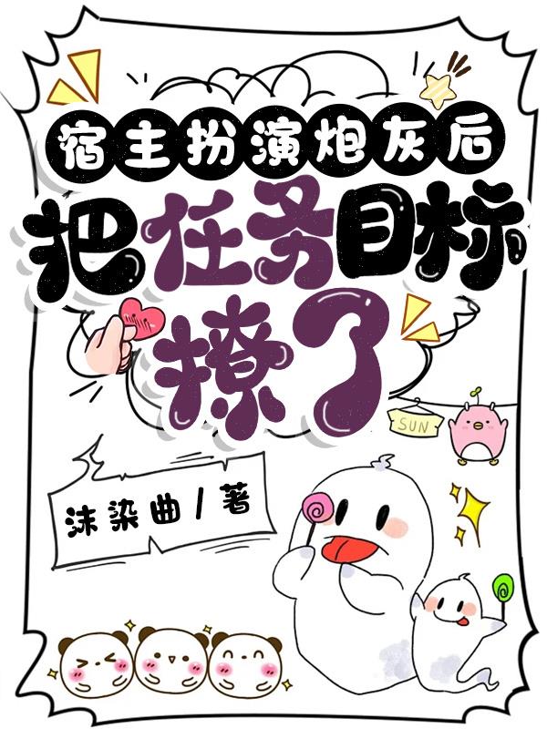 宿主扮演炮灰后，把任务目标撩了宿主扮演炮灰后，把任务目标撩了